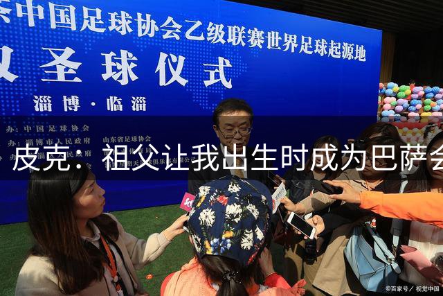 皮克：祖父让我出生时成为巴萨会员，家庭是成功关键