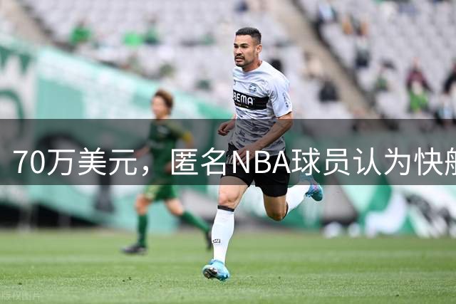 70万美元，匿名NBA球员认为快船队科怀·伦纳德受的调查处罚太轻